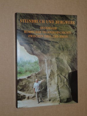 Steinbruch und Bergwerk - Denkmäler römischer Technikgeschichte zwischen Eifel und Rhein