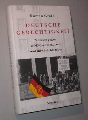 Deutsche Gerechtigkeit. Prozesse gegen DDR-Grenzschützen und ihre Befehlsgeber.