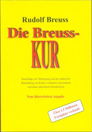 Die Breuss Krebskur (Ratschläge zur Vorbeugung und die natürliche Behandlung von Krebs, Leukämie und anderen scheinbar unheilbaren Krankheiten)