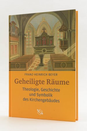 Geheiligte Räume. Theologie, Geschichte und Symbolik des Kirchengebäudes