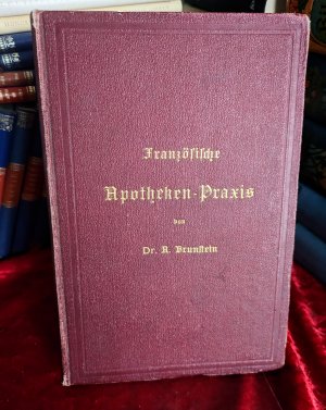 Französische Apotheken-Praxis. Anleitung zur Erlernung der französischen Pharmacie mit besonderer Berücksichtigung der Apothekenbetriebe in der französischen […]