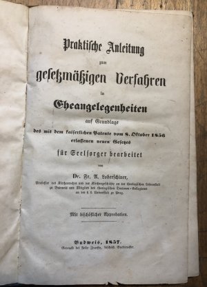 Praktische Anleitung zum gesetzmäßigen Verfahren in Eheangelegenheiten auf Grundlage des mit dem kaiserlichen Patente vom 8. Oktober 1856 erlassenen neuen […]