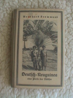 Deutsch-Neuguinea eine Perle der Südsee, Erlebnisse und Eindrücke eines Deutschen auf Deutsch-Neuguinea 1905-1908