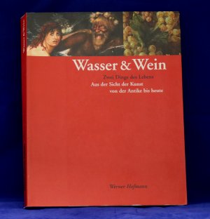 Wasser & Wein. Zwei Dinge des Lebens. Aus der Sicht der Kunst von der Antike bis heute