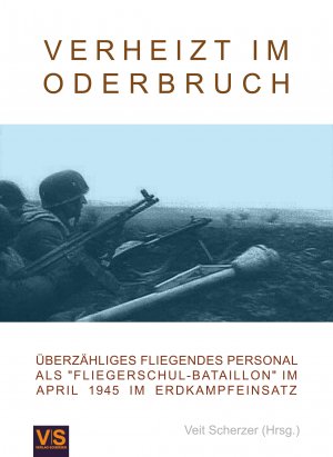 neues Buch – Veit Scherzer  – Verheizt im Oderbruch - Überzähliges Fliegendes Personal als "Fliegerschul-Bataillon" im April 1945 im Erdkampfeinsatz