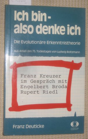 Ich bin - also denke ich. Die Evolutionäre Erkenntnistheorie. Aus Anlaß des 75. Todestages von Ludwig Boltzmann Franz Kreuzer im Gespräch mit Engelbert Broda und Rupert Riedl.