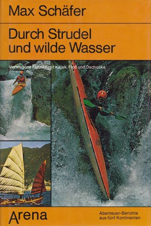 DURCH STRUDEL UND WILDES WASSER - Verwegene Fahrten mit Kajak, Floß und Dschunke (Abenteuer-Berichte aus fünf Kontinenten)