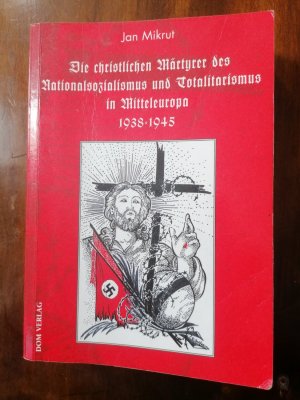 Die christlichen Märtyrer des Nationalsozialismus und Totalitarismus in Mitteleuropa 1938-1945.