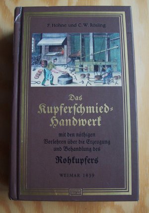 Das Kupferschmied-Handwerk. Mit den nötigen Vorlehren über die Erzeugung und Behandlung des Rohkupfers sowie aller in dieses Fach einschlagenden Produkte […]