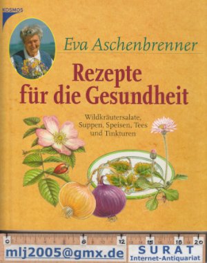 Rezepte für die Gesundheit. Wildkräutersalate, Suppen, Speisen, Tees und Tinkturen.