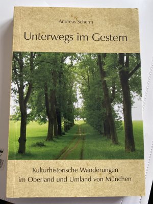 gebrauchtes Buch – Andreas Scherm – Unterwegs im Gestern - Kulturhistorische Wanderungen im Oberland und Umland von München