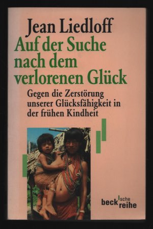 Auf der Suche nach dem verlorenen Glück/Gegen die Zerstörung unserer Glücksfähigkeit der frühen Kindheit