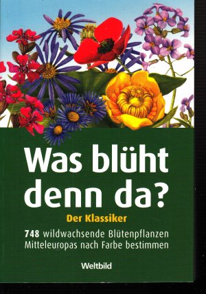 Was blüht denn da? - Der Klassiker - 748 wildwachsende Blütenpflanzen Mitteleuropas nach Farbe bestimmen