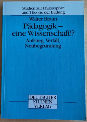 Pädagogik, eine Wissenschaft!? Aufstieg, Verfall, Neubegründung. (Studien zur Philosophie und Theorie der Bildung, Band 16)