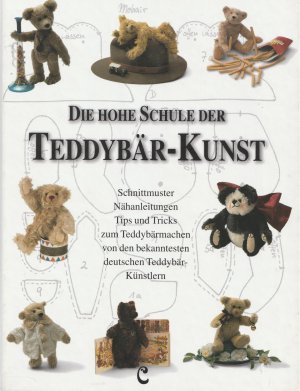 Die hohe Schule der Teddybär-Kunst. Schnittmuster, Nähanleitungen, Tips und Tricks zum Teddybärmachen von den bekanntesten deutschen Teddybär-Künstlern