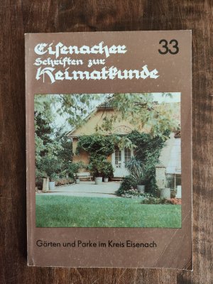 Eisenacher Schriften zur Heimatkunde : Band 33 Gärten und Parke im Kreis Eisenach. Innentitel: Gärten, Parke und parkähnlich gestaltete Täler und Waldpartien […]