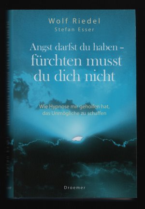 Angst darfst du haben - fürchten musst du dich nicht /Wie Hypnose mir geholfen hat, das Unmögliche zu schaffen