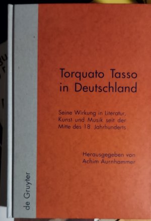 Torquato Tasso in Deutschland - Seine Wirkung in Literatur, Kunst und Musik seit der Mitte des 18. Jahrhunderts