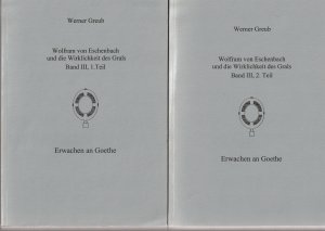 Wolfram von Eschenbach und die Wirklichkeit des Grals. Band III, 1. Teil und 2. Teil Erwachen an Goethe