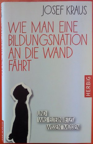 gebrauchtes Buch – Josef Kraus – Wie man eine Bildungsnation an die Wand fährt: Und was Eltern jetzt wissen müssen.