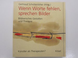 Wenn Worte fehlen, sprechen Bilder. Bildnerisches Gestalten und Therapie. Künstler als Therapeuten? Band 1