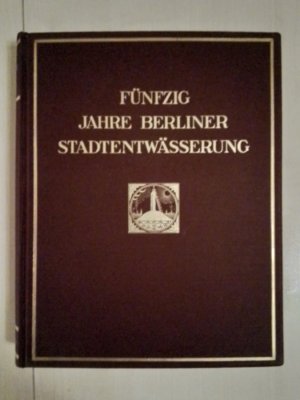 Fünfzig Jahre Berliner Stadtentwässerung 1878-1928. Mit zahlreichen Abbildungen und 3 (2 gefalteten) Karten am Schluss des Bandes