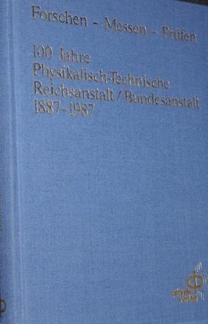 Forschen, Messen, Prüfen -  100 Jahre Physikalisch-Technische Reichsanstalt / Bundesanstalt 1887-1987