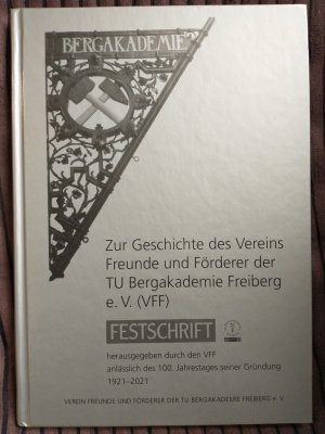 Zur Geschichte des Vereins Freunde und Förderer der TU Bergakademie Freiberg e. V. (VFF) - Festschrift, herausgegeben durch den VFF anlässlich seiner Gründung 1921-2021