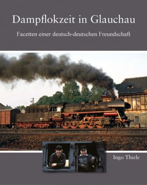 neues Buch – Ingo Thiele – Dampflokzeit in Glauchau - Facetten einer deutsch-deutschen Freundschaft