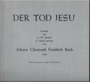 Der Tod Jesu. Kantate von C. W. Ramler. In Musik gesetzt von Johann Christoph Friedrich Bach 1769. Solostimmen und Continuo u. Instrumentalstimmen.