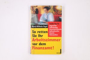 SO RETTEN SIE IHR ARBEITSZIMMER VOR DEM FINANZAMT. Insider-Tips für Angestellte, Selbständige, Gewerbetreibende, Außendienstler, Beamte, Nebenjobber