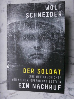 Der Soldat - Ein Nachruf. Eine Weltgeschichte von Helden, Opfern und Bestien