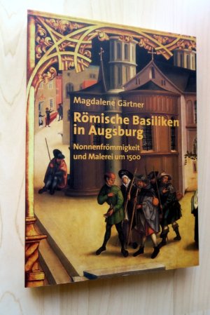 Römische Basiliken in Augsburg - Nonnenfrömmigkeit und Malerei um 1500.