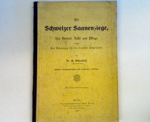 Die Schweizer Saanenziege : Ihre Heimat, Zucht und Pflege sowie ihre Bedeutung für die deutsche Ziegenzucht