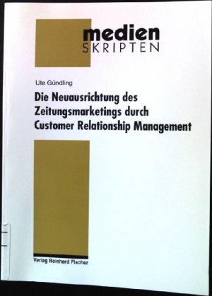 Die Neuausrichtung des Zeitungsmarketings durch Customer-Relationship-Management. Reihe Medien-Skripten ; Bd. 48