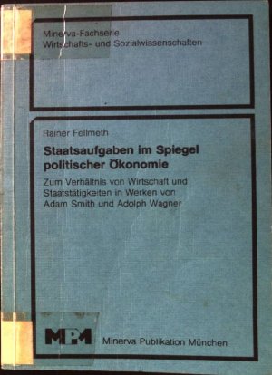 Staatsaufgaben im Spiegel politischer Ökonomie : zum Verhältnis von Wirtschaft u. Staatstätigkeiten in Werken von Adam Smith u. Adolph Wagner. Minerva-Fachserie Wirtschafts- und Sozialwissenschaften