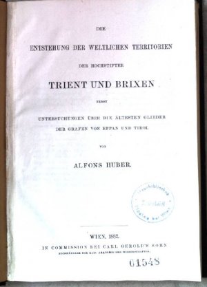 Die Entstehung der weltlichen Territorien der Hochstifter Trient und Brixen nebst Untersuchungen über die ältesten Glieder der Grafen von Eppan und Tirol […]