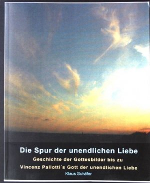 Die Spur der unendlichen Liebe : Geschichte der Gottesbilder bis zu Vinzenz Pallotti's Gott der unendlichen Liebe.