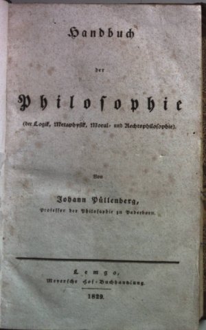 Handbuch der Philosophie ( der Logik, Metaphysik, Moral - und Rechtsphilosophie)/ Kurze Darstellung des Hauptinhalts der Geschichte der Philosophie, mit […]