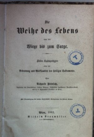 Die Weihe des Lebens von der Wiege bis zum Sarge: sieben Fastenpredigten über die Bedeutung und Wirksamkeit der heiligen Sakramente.