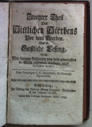 Zweyter Theil des Sittlichen Sterbens: Vor dem Sterben: Das ist: Geistliche Lesung,welche mit kurtzen Historien von dem nunmehro in Gott ruhenden Authore […]