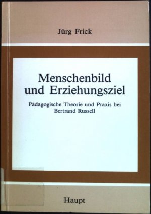 Menschenbild und Erziehungsziel: Pädagogische Theorie und Praxis bei Bertrand Russell. Studien zur Geschichte der Pädagogik und Philosophie der Erziehung ; Bd. 12