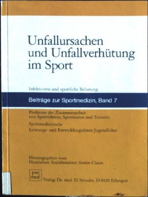 Unfallursachen und Unfallverhütung im Sport : Infektionen u. sportl. Belastung ; Probleme d. Zusammenarbeit von Sportlehrern, Sportärzten u. Trainern ; sportmed. Leistungs- u. Entwicklungsdaten Jugendlicher. Beiträge zur Sportmedizin ; Bd. 7