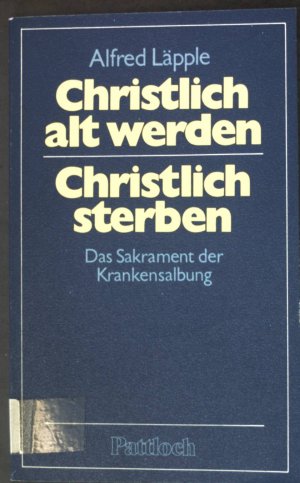 Christlich alt werden - christlich sterben : Das Sakrament der Krankensalbung.