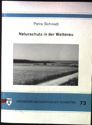 Naturschutz in der Wetterau : Rahmenplanung für einen intergrierten Naturschutz auf der Grundlage flächendeckender Analyse und Bewertung des Naturraumes. Giessener geographische Schriften ; H. 73