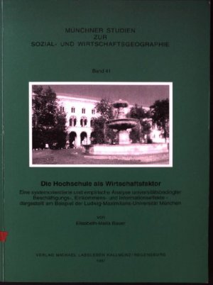 Die Hochschule als Wirtschaftsfaktor : eine systemorientierte und empirische Analyse universitätsbedingter Beschäftigungs-, Einkommens- und Informationseffekte - dargestellt am Beispiel der Ludwig-Maximilians-Universität München. Münchner Studien zur Sozial- und Wirtschaftsgeographie ; Bd. 41