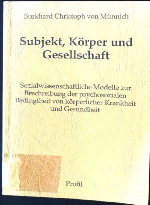 Subjekt, Körper und Gesellschaft. Sozialwissenschaftliche Modelle zur Beschreibung der psychosozialen Bedingtheit von körperlicher Krankheit und Gesundheit