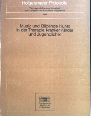 Musik und bildende Kunst in der Therapie kranker Kinder und Jugendlicher : Hofgeismarer Protokolle ; 288