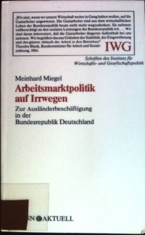 Arbeitsmarktpolitik auf Irrwegen: Zur Ausländerbeschäftigung in der Bundesrepublik Deutschland. IWG-Impulse; Bd. 6