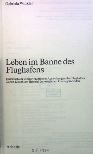 Leben im Banne des Flughafens : Unters. einiger räuml. Auswirkungen d. Flughafens Zürich-Kloten am Beispiel d. westl. Glattalgemeinden.